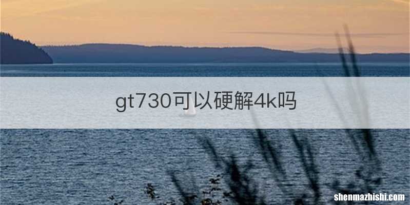 gt730可以硬解4k吗