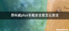 昂科威plus车载安吉星怎么激活
