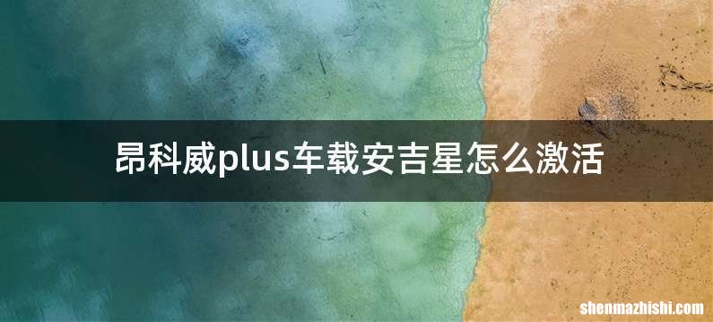 昂科威plus车载安吉星怎么激活