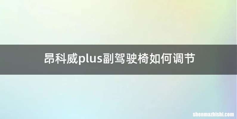 昂科威plus副驾驶椅如何调节