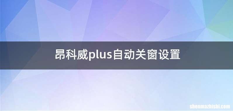 昂科威plus自动关窗设置