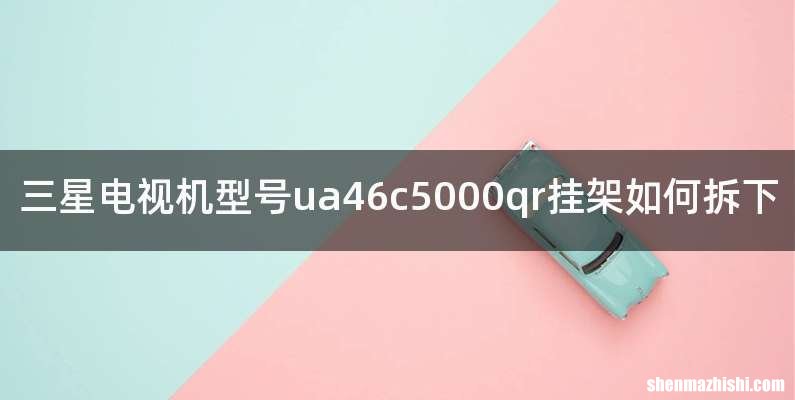 三星电视机型号ua46c5000qr挂架如何拆下