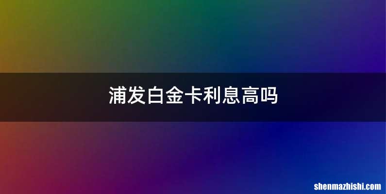 浦发白金卡利息高吗
