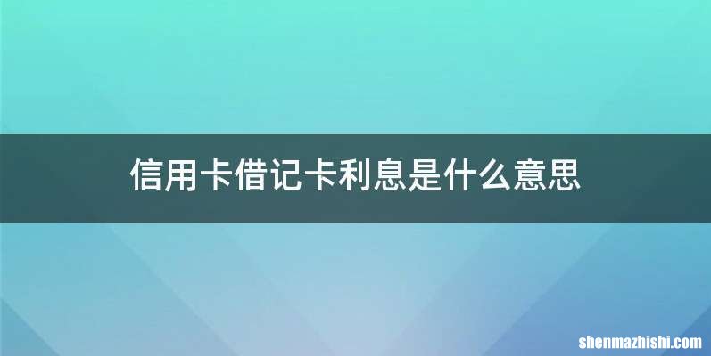 信用卡借记卡利息是什么意思