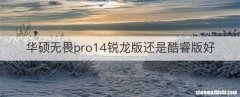 华硕无畏pro14锐龙版还是酷睿版好