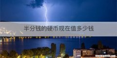 半分钱的硬币现在值多少钱