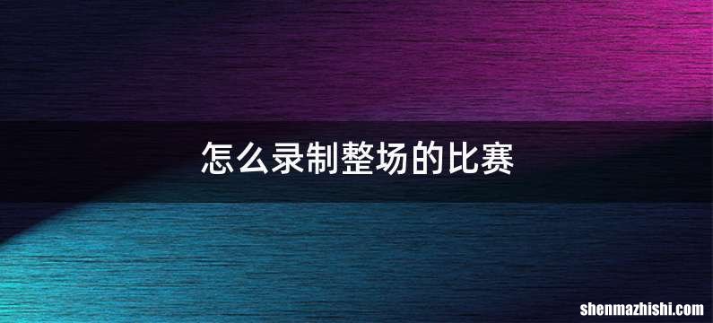 怎么录制整场的比赛