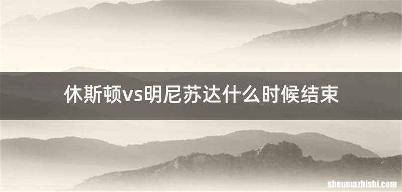 休斯顿vs明尼苏达什么时候结束