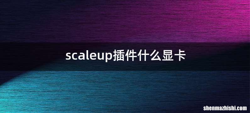 scaleup插件什么显卡