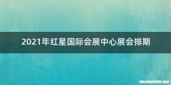 2021年红星国际会展中心展会排期