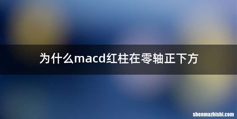 为什么macd红柱在零轴正下方