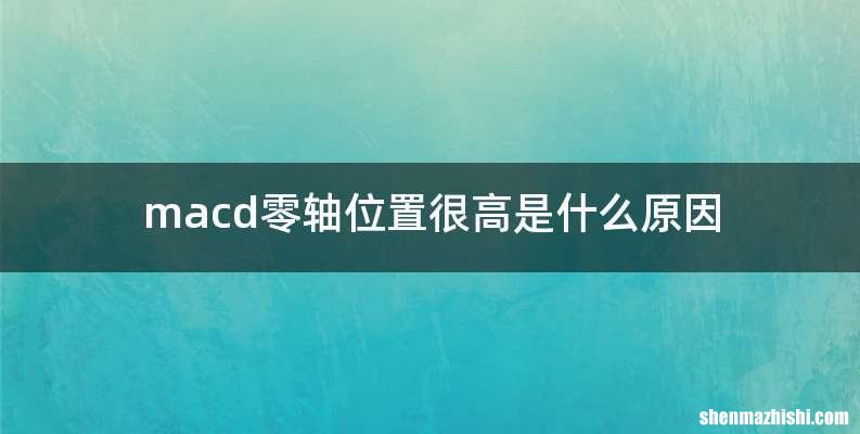 macd零轴位置很高是什么原因