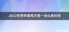 2022世界杯葡萄牙第一场比赛时间