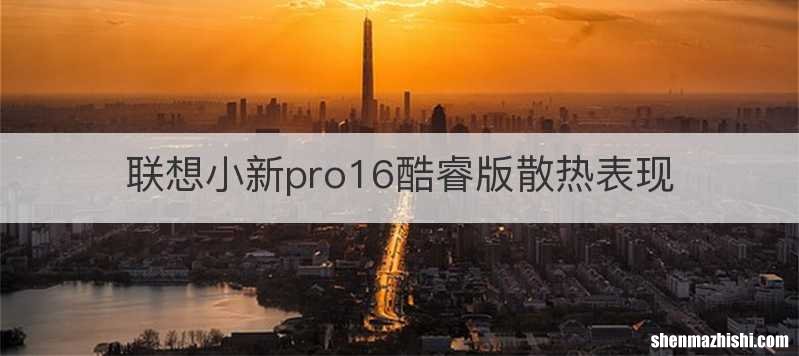 联想小新pro16酷睿版散热表现