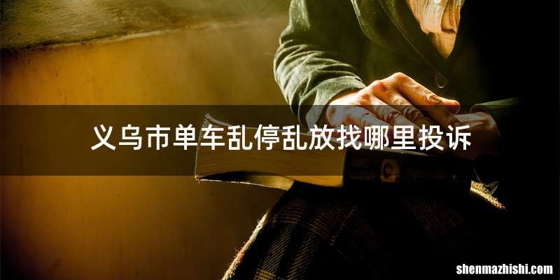 义乌市单车乱停乱放找哪里投诉