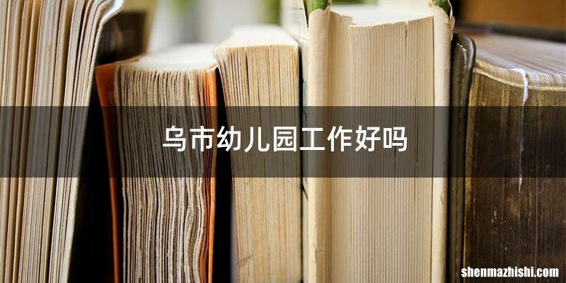 乌市幼儿园工作好吗