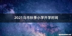2021乌市秋季小学开学时间