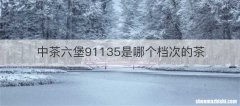中茶六堡91135是哪个档次的茶