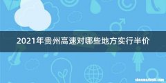 2021年贵州高速对哪些地方实行半价