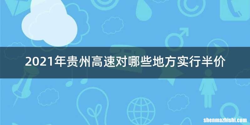 2021年贵州高速对哪些地方实行半价