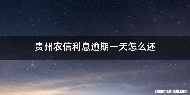 贵州农信利息逾期一天怎么还
