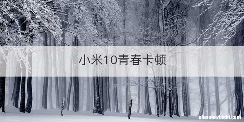 小米10青春卡顿
