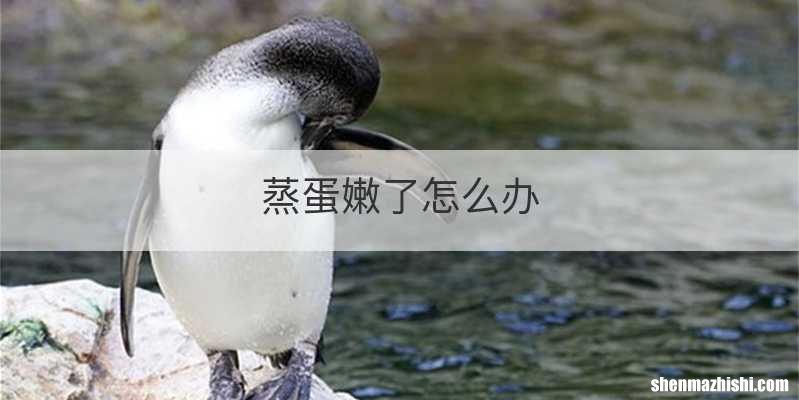 蒸蛋嫩了怎么办