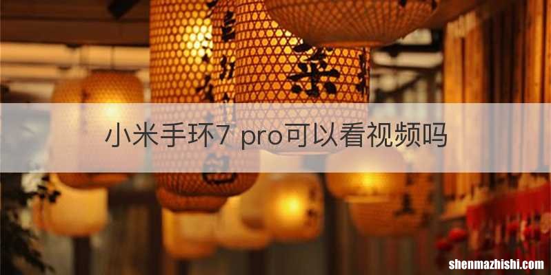 小米手环7 pro可以看视频吗