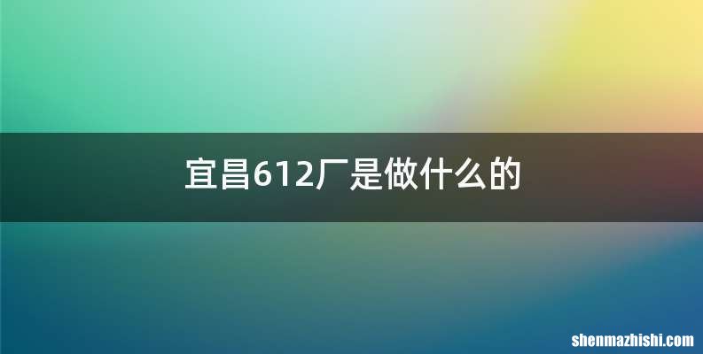 宜昌612厂是做什么的