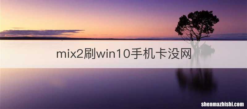 mix2刷win10手机卡没网