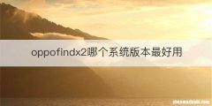 oppofindx2哪个系统版本最好用