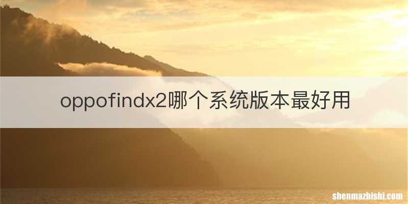 oppofindx2哪个系统版本最好用