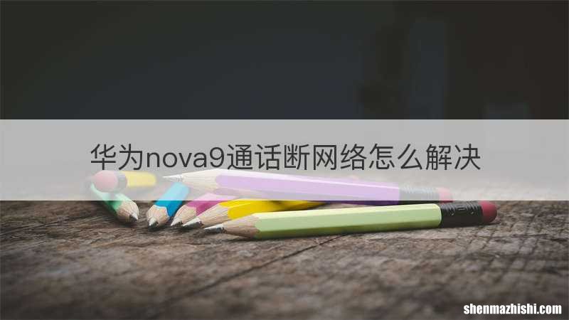 华为nova9通话断网络怎么解决