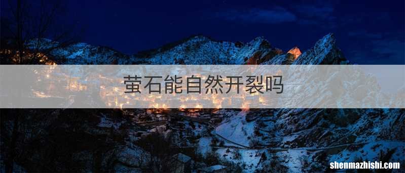 萤石能自然开裂吗