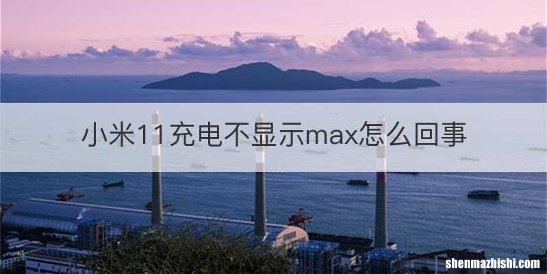 小米11充电不显示max怎么回事