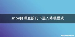 snoy降噪豆按几下进入降噪模式
