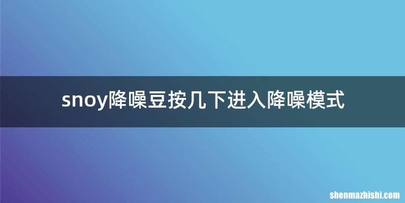 snoy降噪豆按几下进入降噪模式