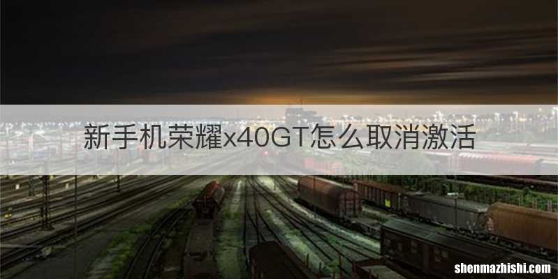 新手机荣耀x40GT怎么取消激活