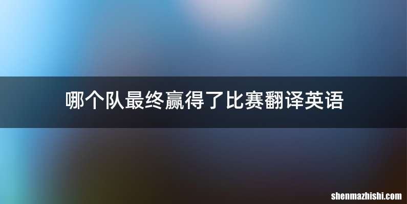 哪个队最终赢得了比赛翻译英语