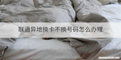 联通异地换卡不换号码怎么办理