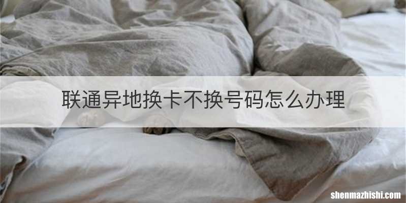 联通异地换卡不换号码怎么办理