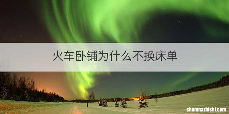 火车卧铺为什么不换床单