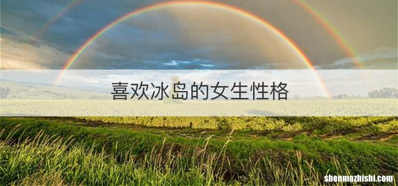 喜欢冰岛的女生性格