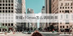 荣耀x10max怎么调刷新率