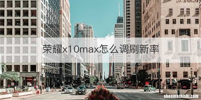 荣耀x10max怎么调刷新率