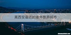 离西安最近的省外旅游城市