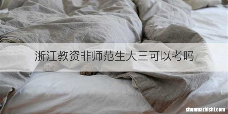 浙江教资非师范生大三可以考吗