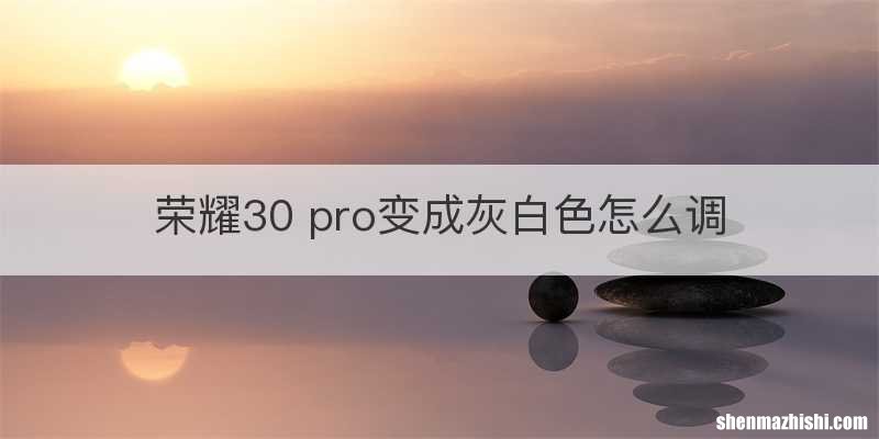 荣耀30 pro变成灰白色怎么调