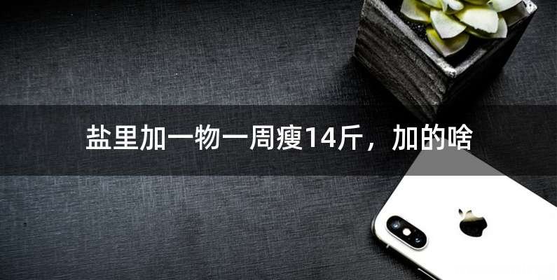 盐里加一物一周瘦14斤，加的啥
