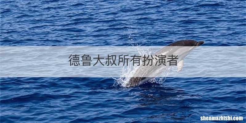 德鲁大叔所有扮演者